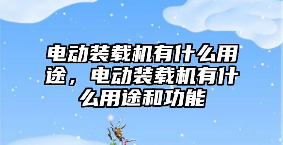 電動裝載機有什么用途，電動裝載機有什么用途和功能