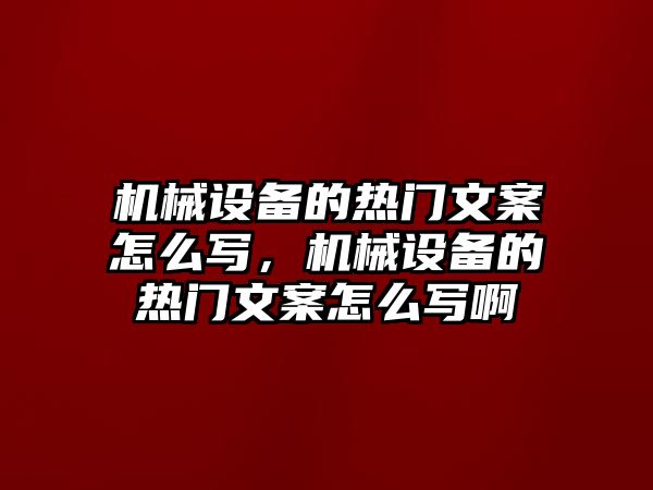 機械設(shè)備的熱門文案怎么寫，機械設(shè)備的熱門文案怎么寫啊