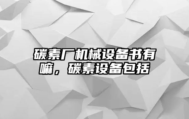 碳素廠機械設備書有嘛，碳素設備包括