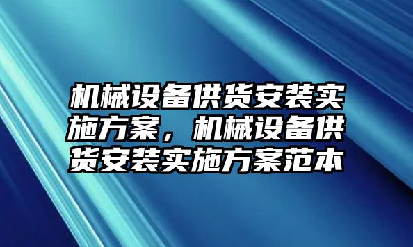 機械設(shè)備供貨安裝實施方案，機械設(shè)備供貨安裝實施方案范本