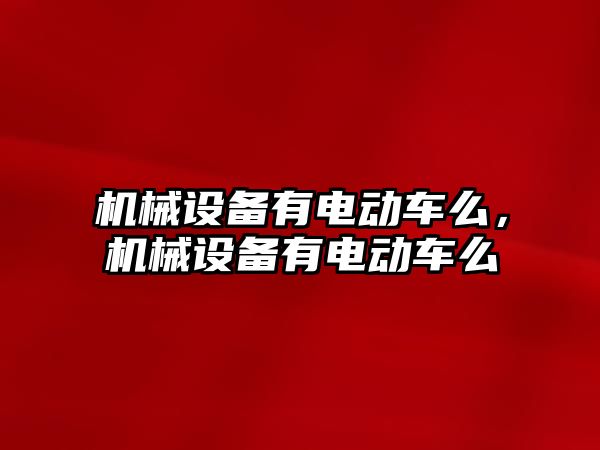 機械設備有電動車么，機械設備有電動車么