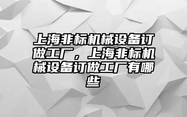 上海非標機械設備訂做工廠，上海非標機械設備訂做工廠有哪些