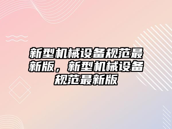 新型機械設備規范最新版，新型機械設備規范最新版