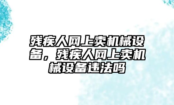 殘疾人網上賣機械設備，殘疾人網上賣機械設備違法嗎